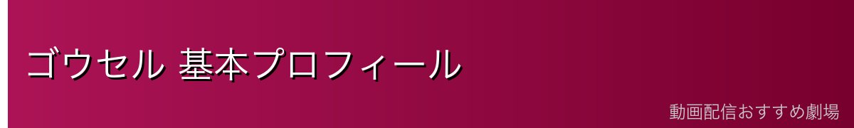 ゴウセル 基本プロフィール
