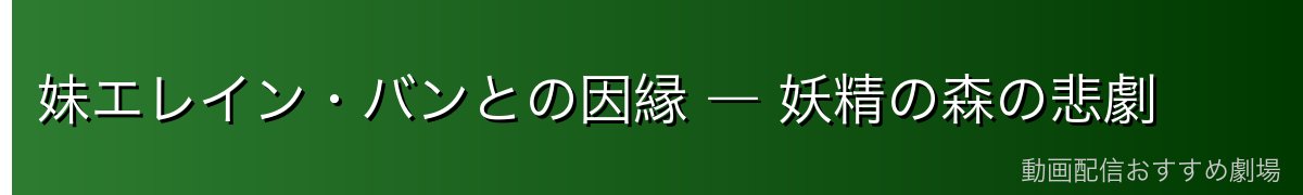 妹エレイン・バンとの因縁 ― 妖精の森の悲劇