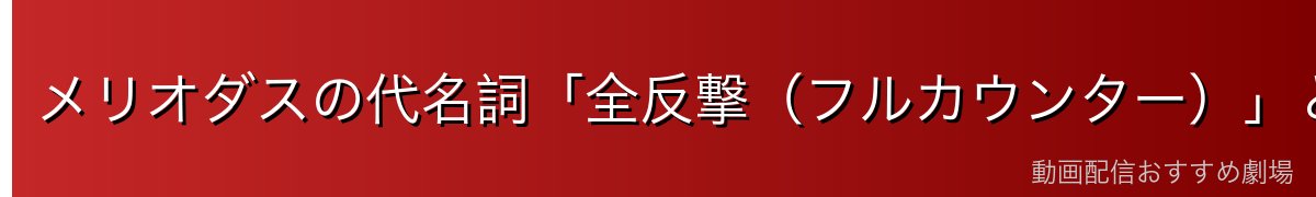 メリオダスの代名詞「全反撃(フルカウンター)」とは