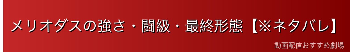 メリオダスの強さ・闘級・最終形態【※ネタバレ】