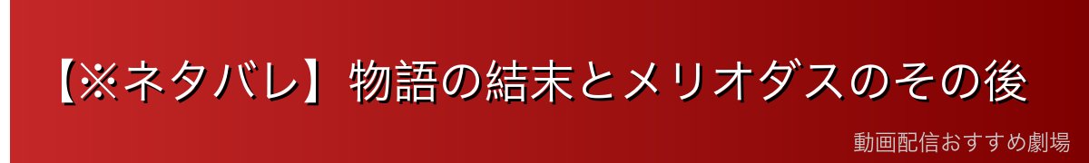 【※ネタバレ】物語の結末とメリオダスのその後