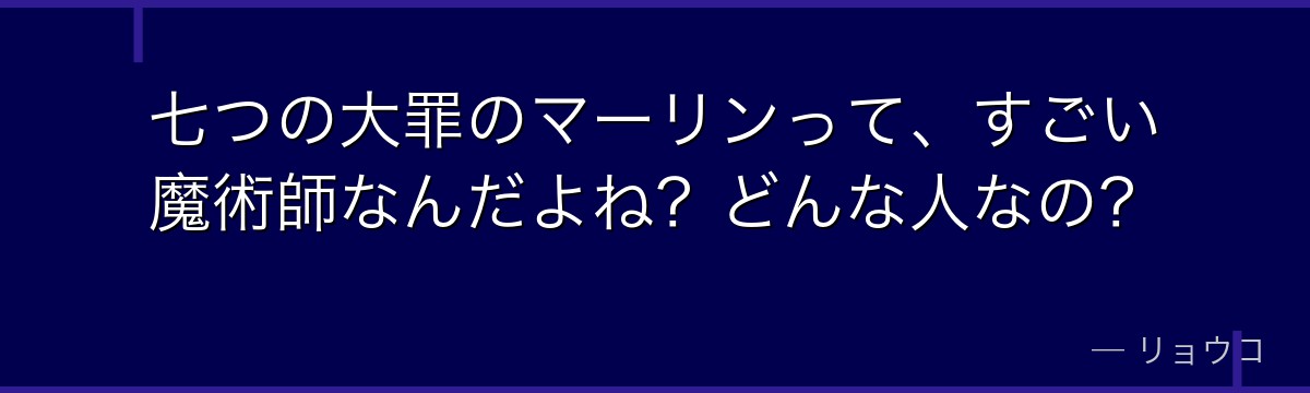 七つの大罪のマーリンって、すごい魔術師なんだよね?どんな人なの?
