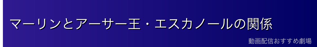 マーリンとアーサー王・エスカノールの関係
