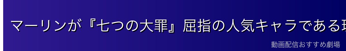 マーリンが『七つの大罪』屈指の人気キャラである理由
