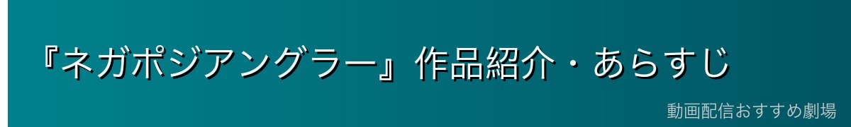 『ネガポジアングラー』作品紹介・あらすじ