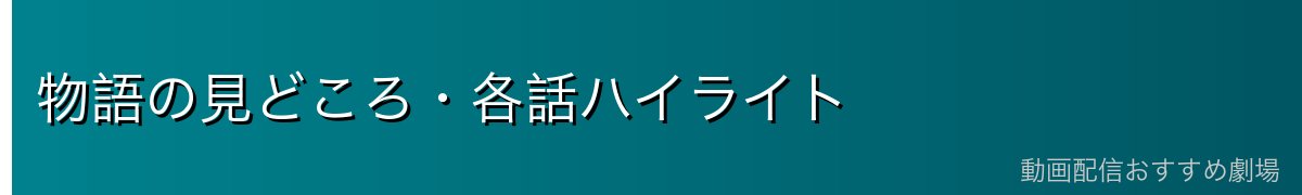 物語の見どころ・各話ハイライト