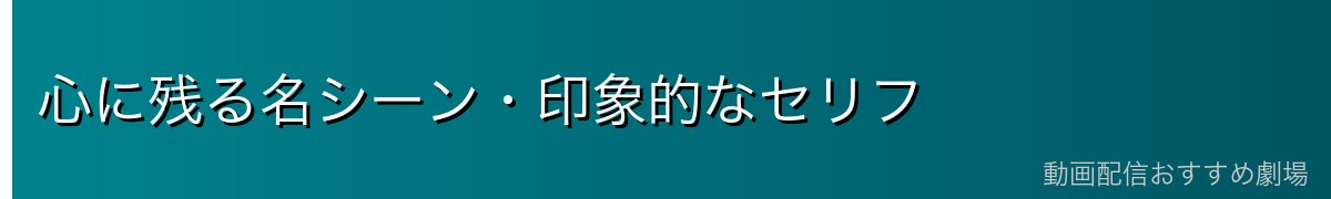 心に残る名シーン・印象的なセリフ
