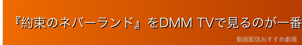 『約束のネバーランド』をDMM TVで見るのが一番おすすめ