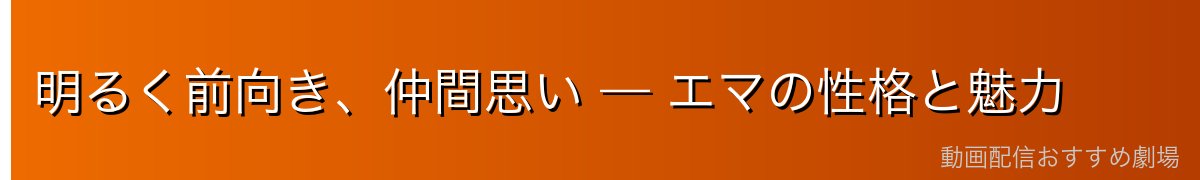 明るく前向き、仲間思い — エマの性格と魅力