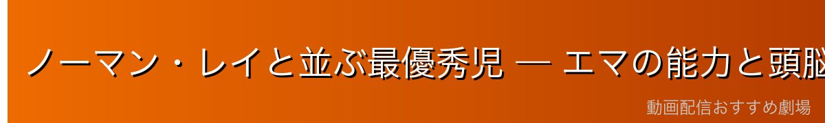 ノーマン・レイと並ぶ最優秀児 — エマの能力と頭脳