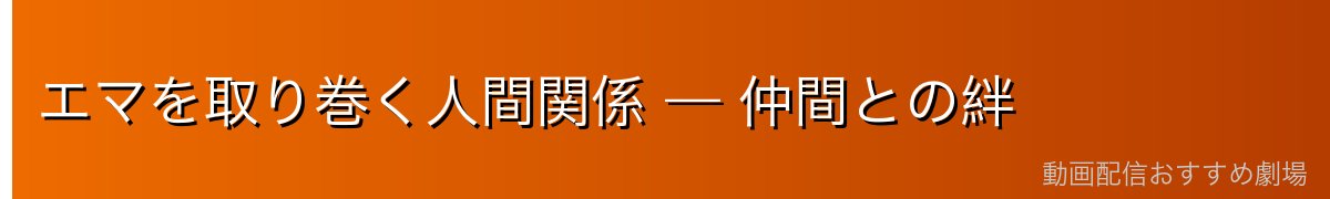 エマを取り巻く人間関係 — 仲間との絆