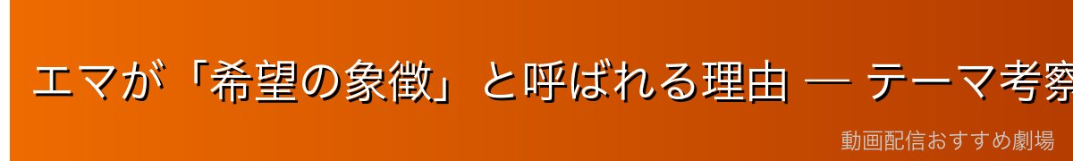 エマが「希望の象徴」と呼ばれる理由 — テーマ考察