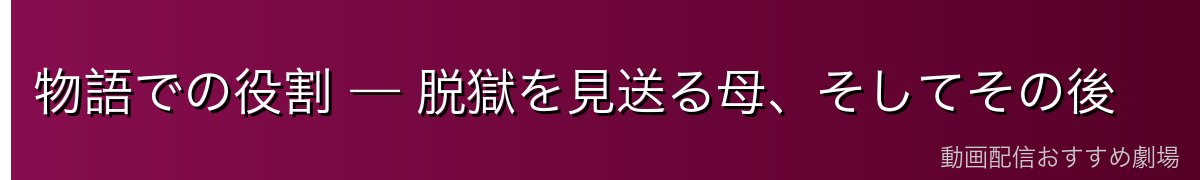 物語での役割 — 脱獄を見送る母、そしてその後