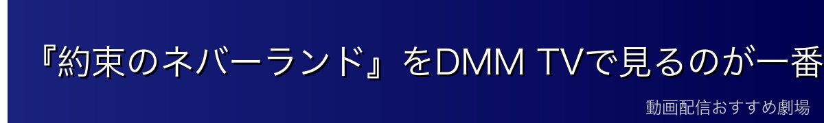 『約束のネバーランド』をDMM TVで見るのが一番おすすめ