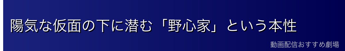 陽気な仮面の下に潜む「野心家」という本性