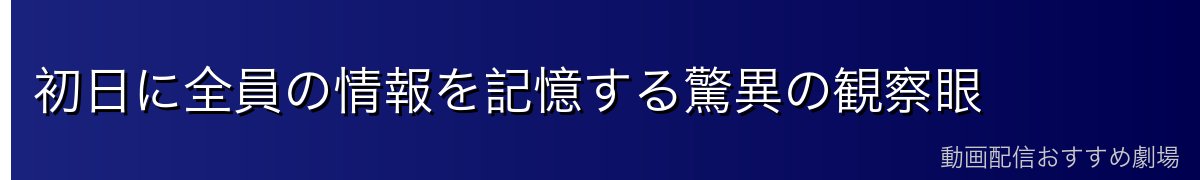初日に全員の情報を記憶する驚異の観察眼