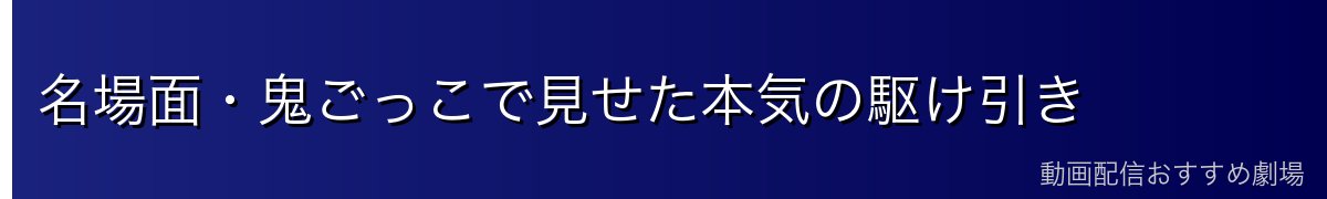名場面・鬼ごっこで見せた本気の駆け引き