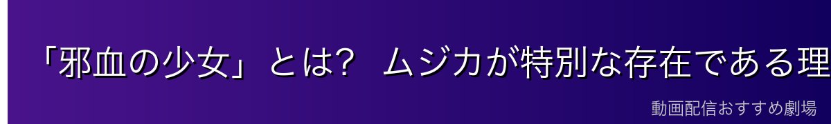「邪血の少女」とは？ ムジカが特別な存在である理由