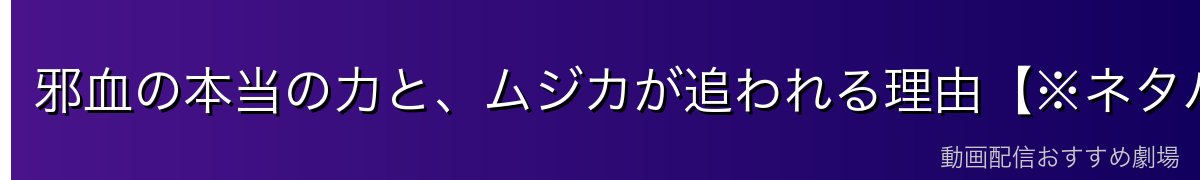 邪血の本当の力と、ムジカが追われる理由【※ネタバレ注意】