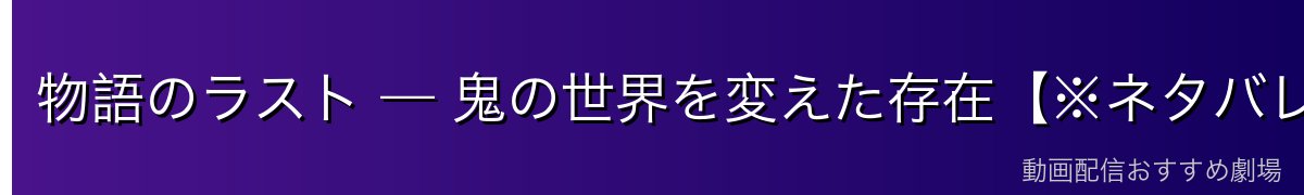 物語のラスト — 鬼の世界を変えた存在【※ネタバレ注意】