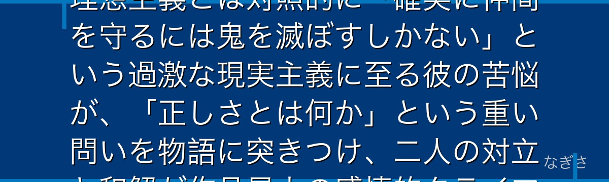 ノーマンを深掘りすると、約束のネバーランドが「守るためなら手を汚す覚悟」をノーマンに託し、エマの理想主義とは対照的に「確実に仲間を守るには鬼を滅ぼすしかない」という過激な現実主義に至る彼の苦悩が、「正しさとは何か」という重い問いを物語に突きつけ、二人の対立と和解が作品最大の感情的クライマックスを生んでいるかが伝わってくるんだよね