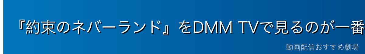 『約束のネバーランド』をDMM TVで見るのが一番おすすめ