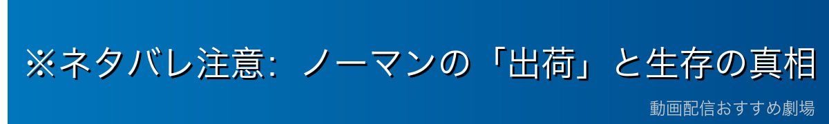 ※ネタバレ注意：ノーマンの「出荷」と生存の真相