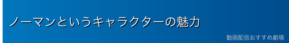 ノーマンというキャラクターの魅力