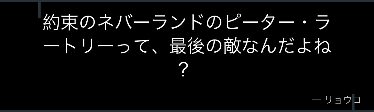 約束のネバーランドのピーター・ラートリーって、最後の敵なんだよね?