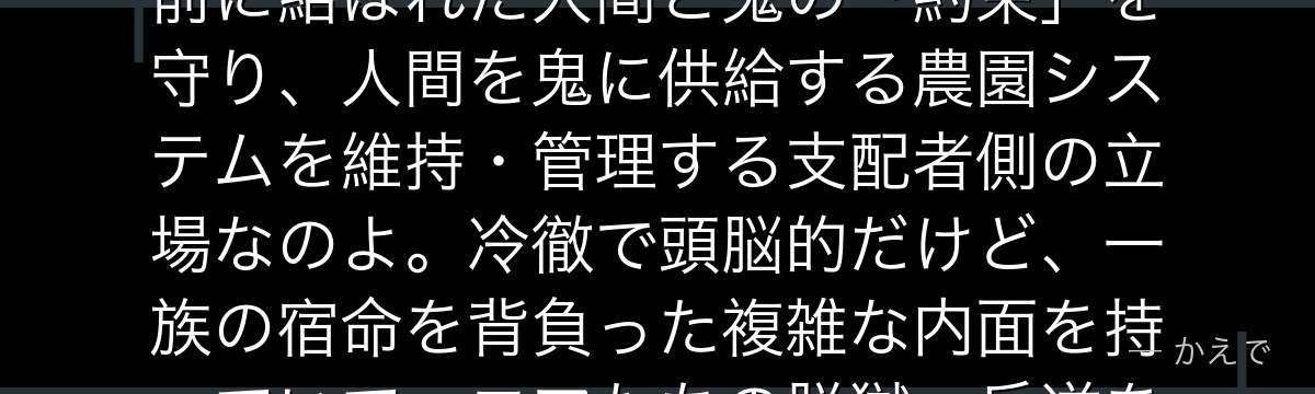 ピーター・ラートリーは物語終盤の主要な敵で、人間側の名家「ラートリー家」の当主格なの!1000年前に結ばれた人間と鬼の「約束」を守り、人間を鬼に供給する農園システムを維持・管理する支配者側の立場なのよ。冷徹で頭脳的だけど、一族の宿命を背負った複雑な内面を持っていて、エマたちの脱獄・反逆を阻む最後の壁として立ちはだかるんだよ。