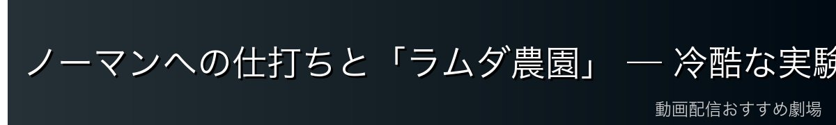 ノーマンへの仕打ちと「ラムダ農園」 — 冷酷な実験の指揮者