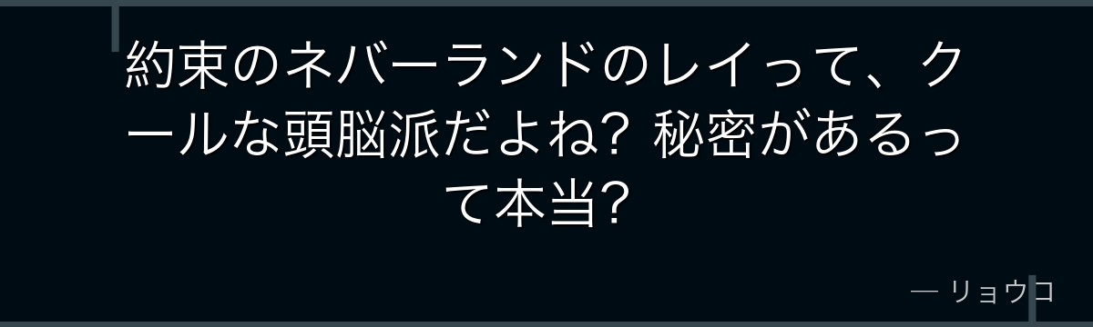 約束のネバーランドのレイって、クールな頭脳派だよね?秘密があるって本当?