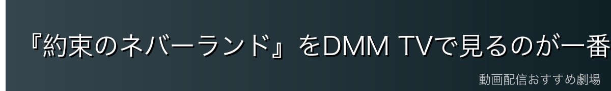 『約束のネバーランド』をDMM TVで見るのが一番おすすめ