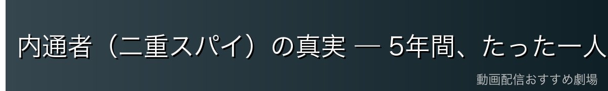 内通者(二重スパイ)の真実 — 5年間、たった一人の戦い