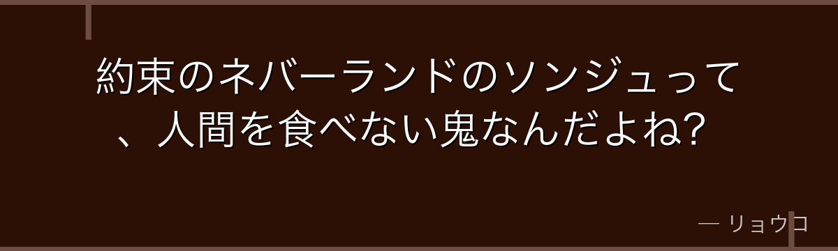 約束のネバーランドのソンジュって、人間を食べない鬼なんだよね?