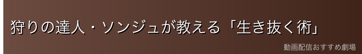 狩りの達人・ソンジュが教える「生き抜く術」