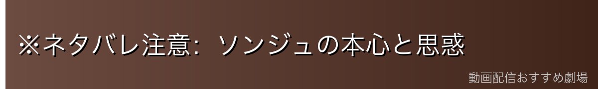 ※ネタバレ注意:ソンジュの本心と思惑
