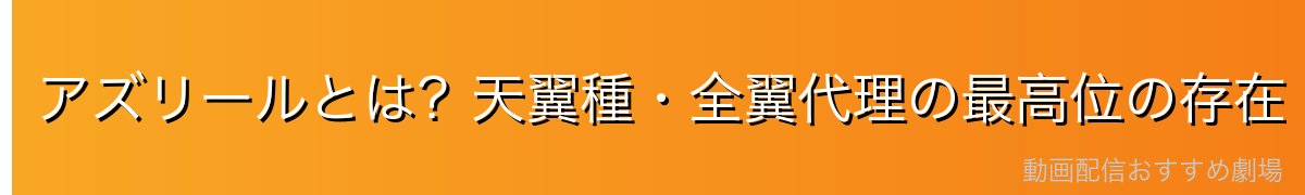 アズリールとは?天翼種・全翼代理の最高位の存在