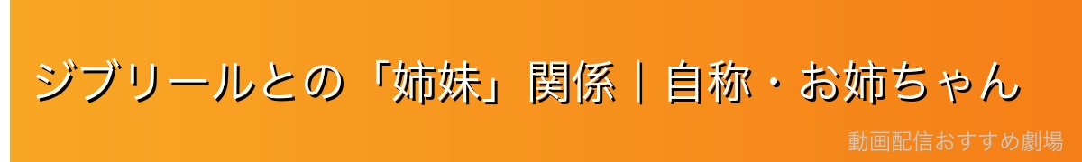 ジブリールとの「姉妹」関係|自称・お姉ちゃん