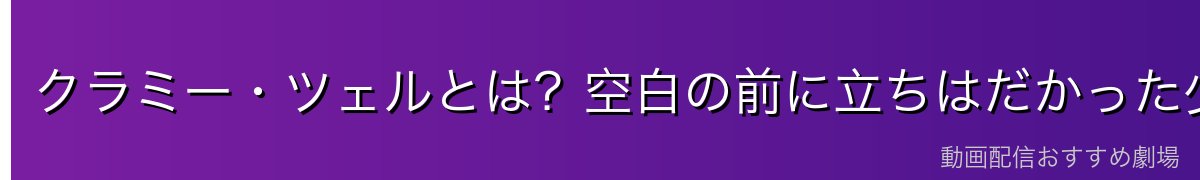 クラミー・ツェルとは？空白の前に立ちはだかった少女