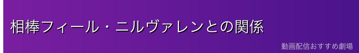 相棒フィール・ニルヴァレンとの関係