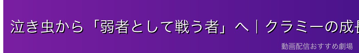 泣き虫から「弱者として戦う者」へ｜クラミーの成長【ネタバレ配慮】