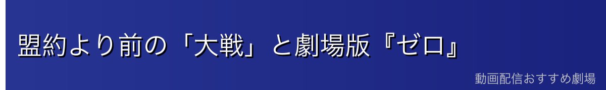 盟約より前の「大戦」と劇場版『ゼロ』