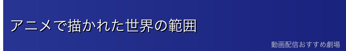 アニメで描かれた世界の範囲