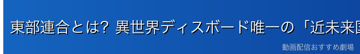 東部連合とは?異世界ディスボード唯一の「近未来国家」