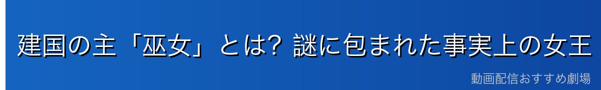 建国の主「巫女」とは?謎に包まれた事実上の女王