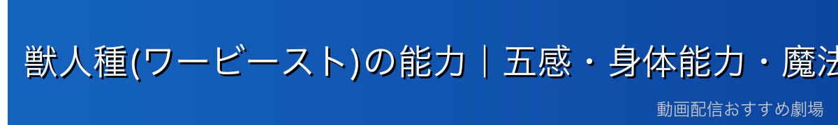 獣人種(ワービースト)の能力|五感・身体能力・魔法は?