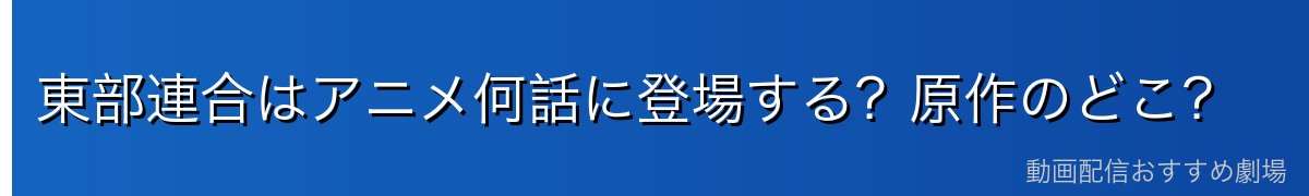 東部連合はアニメ何話に登場する?原作のどこ?