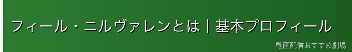 フィール・ニルヴァレンとは|基本プロフィール