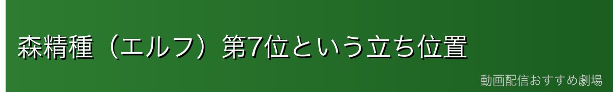 森精種(エルフ)第7位という立ち位置